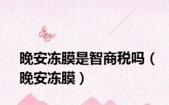 晚安冻膜是智商税吗（晚安冻膜）
