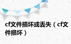 cf文件损坏或丢失（cf文件损坏）