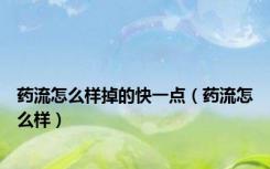 药流怎么样掉的快一点（药流怎么样）