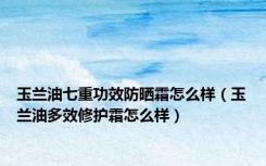 玉兰油七重功效防晒霜怎么样（玉兰油多效修护霜怎么样）