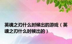 英魂之刃什么时候出的游戏（英魂之刃什么时候出的）