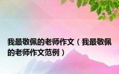 我最敬佩的老师作文（我最敬佩的老师作文范例）