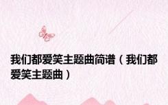 我们都爱笑主题曲简谱（我们都爱笑主题曲）