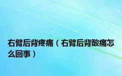右臂后背疼痛（右臂后背酸痛怎么回事）