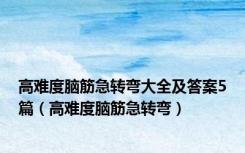高难度脑筋急转弯大全及答案5篇（高难度脑筋急转弯）