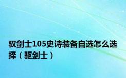 驭剑士105史诗装备自选怎么选择（驱剑士）