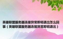 英雄联盟服务器连接异常即将退出怎么回事（英雄联盟服务器连接异常即将退出）