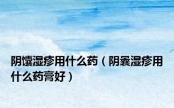 阴馕湿疹用什么药（阴曩湿疹用什么药膏好）