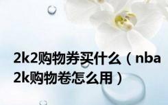 2k2购物券买什么（nba2k购物卷怎么用）