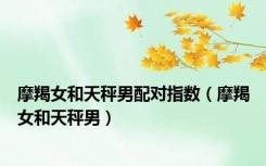 摩羯女和天秤男配对指数（摩羯女和天秤男）