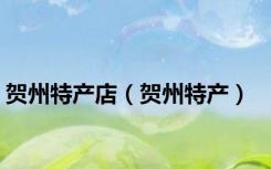 贺州特产店（贺州特产）