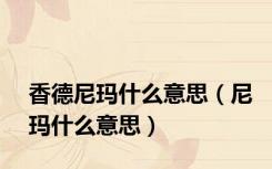 香德尼玛什么意思（尼玛什么意思）