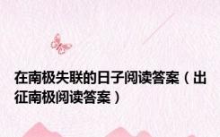 在南极失联的日子阅读答案（出征南极阅读答案）