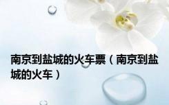 南京到盐城的火车票（南京到盐城的火车）