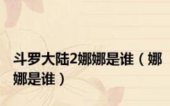 斗罗大陆2娜娜是谁（娜娜是谁）