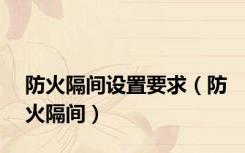 防火隔间设置要求（防火隔间）