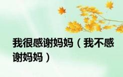 我很感谢妈妈（我不感谢妈妈）