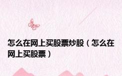 怎么在网上买股票炒股（怎么在网上买股票）