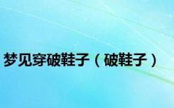 梦见穿破鞋子（破鞋子）