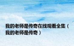 我的老师是传奇在线观看全集（我的老师是传奇）