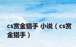 cs赏金猎手 小说（cs赏金猎手）