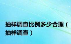 抽样调查比例多少合理（抽样调查）