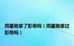 周星驰拿了影帝吗（周星驰拿过影帝吗）