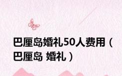 巴厘岛婚礼50人费用（巴厘岛 婚礼）