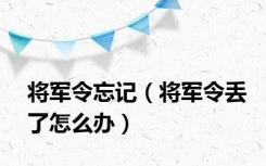 将军令忘记（将军令丢了怎么办）