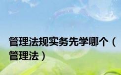 管理法规实务先学哪个（管理法）