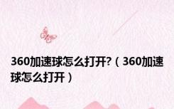 360加速球怎么打开?（360加速球怎么打开）