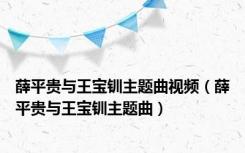 薛平贵与王宝钏主题曲视频（薛平贵与王宝钏主题曲）