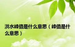 洪水峰值是什么意思（峰值是什么意思）