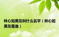 林心如男友叫什么名字（林心如男友是谁）