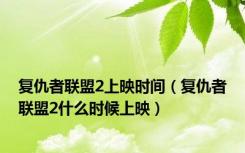 复仇者联盟2上映时间（复仇者联盟2什么时候上映）