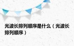 光波长排列顺序是什么（光波长排列顺序）
