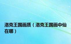洛克王国画质（洛克王国画中仙在哪）