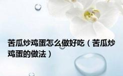 苦瓜炒鸡蛋怎么做好吃（苦瓜炒鸡蛋的做法）