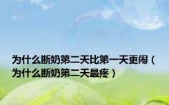 为什么断奶第二天比第一天更闹（为什么断奶第二天最疼）