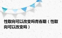 性取向可以改变吗青春期（性取向可以改变吗）