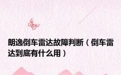 朗逸倒车雷达故障判断（倒车雷达到底有什么用）