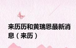 来历历和黄瑞恩最新消息（来历）
