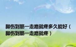 脚伤到筋一走路就疼多久能好（脚伤到筋一走路就疼）
