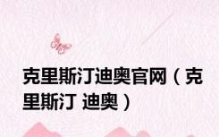 克里斯汀迪奥官网（克里斯汀 迪奥）