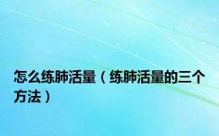 怎么练肺活量（练肺活量的三个方法）
