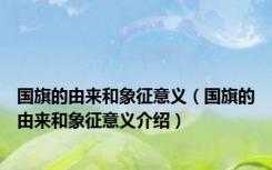 国旗的由来和象征意义（国旗的由来和象征意义介绍）