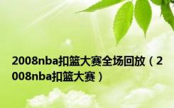 2008nba扣篮大赛全场回放（2008nba扣篮大赛）