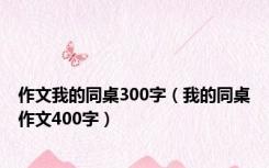 作文我的同桌300字（我的同桌作文400字）