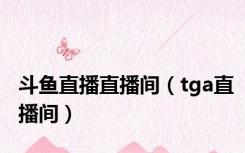斗鱼直播直播间（tga直播间）