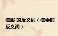 信服 的反义词（信奉的反义词）